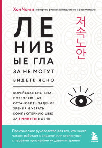 Хон Чонги. Ленивые глаза не могут видеть ясно. Корейская система, позволяющая остановить падение зрения и убрать компьютерную шею за 3 минуты в день