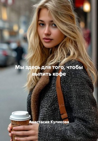Мы здесь для того, чтобы выпить кофе. Анастасия Куликова