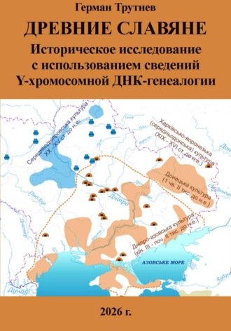 Древние славяне. Историческое исследование с использованием сведений Y-хромосомной ДНК-генеалогии. Герман Трутнев
