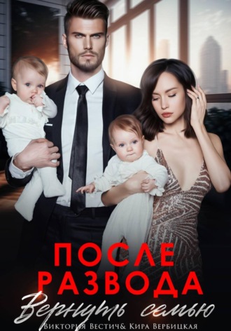 После развода. Вернуть семью. Виктория Вестич