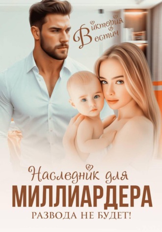 Наследник для миллиардера. Развода не будет!. Виктория Вестич