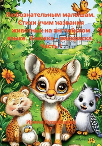 Ирина Кудрявцева 7. Любознательным малышам.  Стихи учим названия животных на английском языке.  Книжка – раскраска.  Часть 1