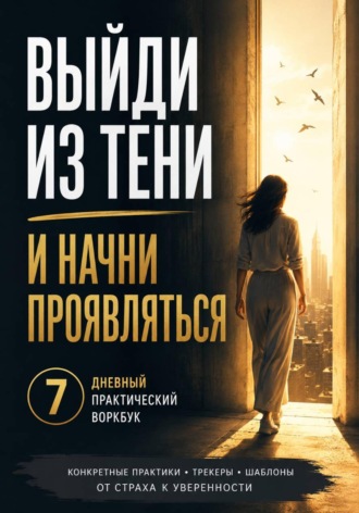 Кирилл Миньковский. ВЫЙДИ ИЗ ТЕНИ И НАЧНИ ПРОЯВЛЯТЬСЯ 7-дневный практический воркбук по работе со страхом проявленности, критики, камеры и чужого мнения