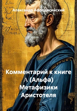 Комментарий к книге Α (Альфа) Метафизики Аристотеля. Александр Афродисийский