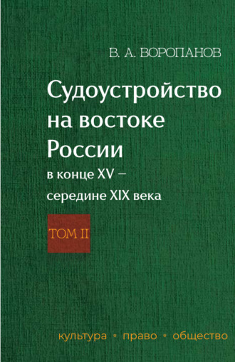 Виталий Александрович Воропанов. Судоустройство на востоке России в конце XV – середине XIX века. Том 2