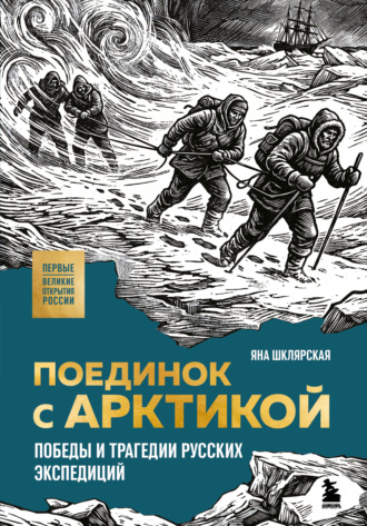 Поединок с Арктикой. Победы и трагедии русских экспедиций. Яна Шклярская
