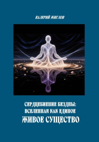 Валерий Жиглов. Сердцебиение Бездны: Вселенная как Единое Живое Существо