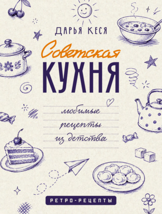 Дарья Кеся. Советская кухня. Любимые рецепты из детства