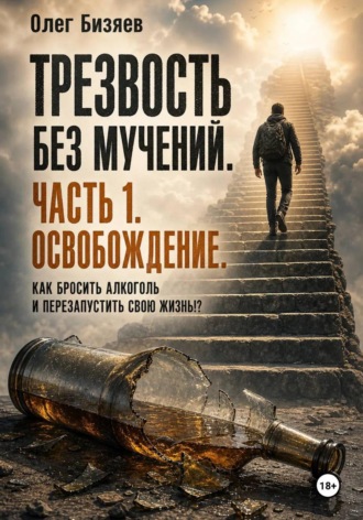Олег Бизяев. Трезвость без мучений. Как бросить алкоголь и перезапустить свою жизнь _ЧАСТЬ_1 Освобождение