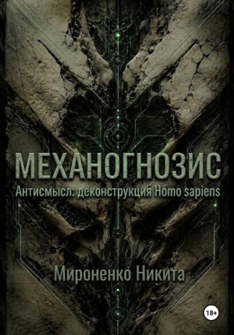 Никита Сергеевич Raizen. Механогнозис. Антисмысл: деконструкция Homo sapiens.