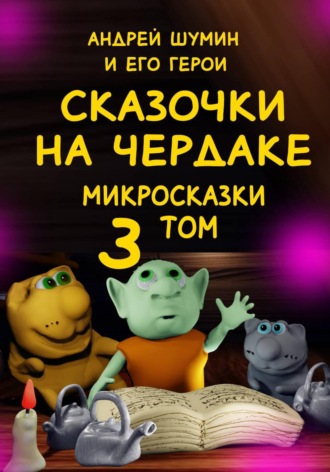 Андрей Шумин. «Сказочки на чердаке» микросказки 3 том