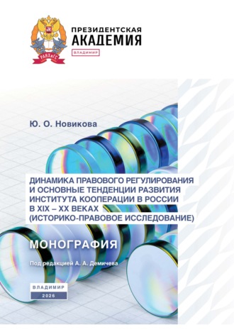 Динамика правового регулирования и основные тенденции развития института кооперации в России в XIX – XX вв. (историко-правовое исследование). Ю. О. Новикова