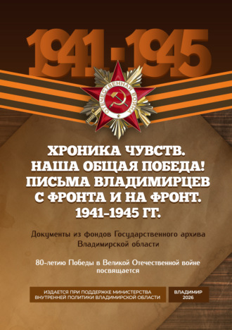 Хроника чувств. Наша общая Победа! Письма владимирцев с фронта и на фронт. 1941–1945 гг. Документы из фондов Государственного архива Владимирской области. 
