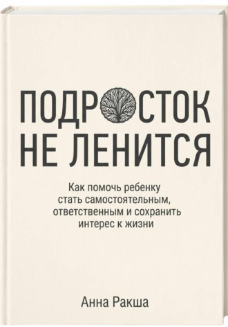 Анна Ракша. Подросток не ленится. Практическое руководство для родителей подростков