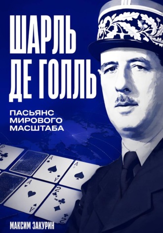 Максим Закурин. Шарль де Голль. Пасьянс мирового масштаба