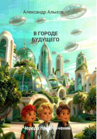 В городе будущего. Череда приключений. Александр Алыхов