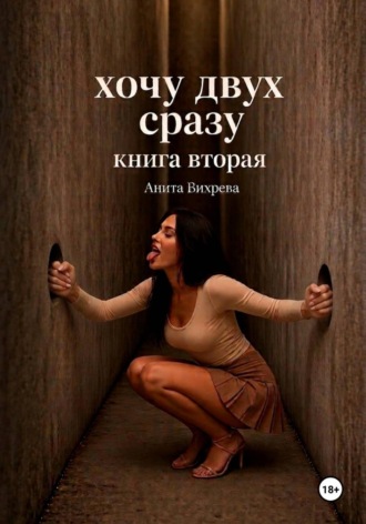 Хочу двух сразу. Книга вторая. Анита Вихрева