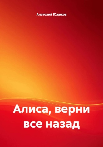 Алиса, верни все назад. Анатолий Южиков