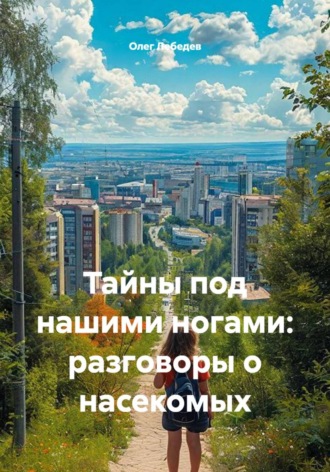 Олег Лебедев. Тайны под нашими ногами: разговоры о насекомых