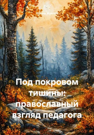 Ирина Михайловна Жукова. Под покровом тишины: православный взгляд педагога