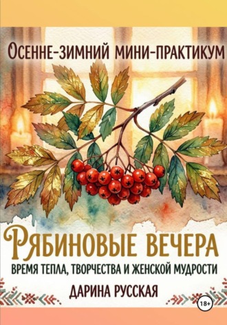 Осенне-зимний мини-практикум  « Рябиновые вечера: Время тепла, творчества, и женской мудрости». Дарина Русская