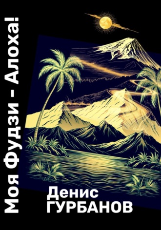 Моя Фудзи - Алоха!. Денис Гурбанов