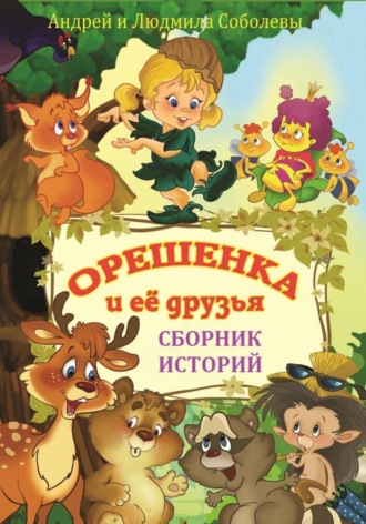 Андрей и Людмила Соболевы. Орешенка и её друзья. Сборник историй