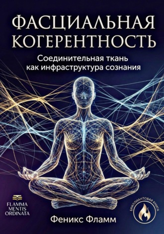 Феникс Фламм. Фасциальная когерентность: соединительная ткань как инфраструктура сознания