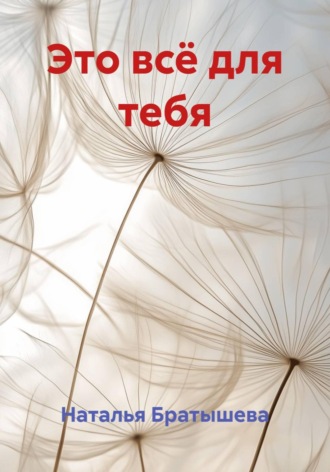 Это всё для тебя. Наталья Братышева