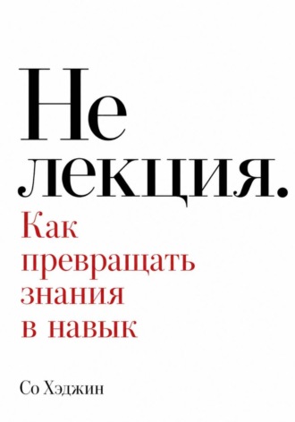 Со Хэджин. Не лекция. Как превращать знания в навык