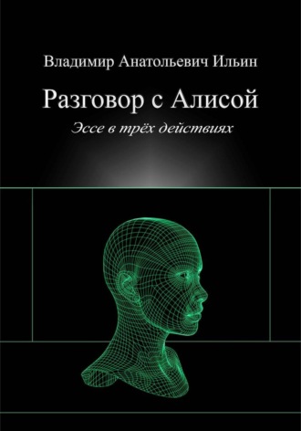 Владимир Ильин. Разговор с Алисой. Эссе в трёх действиях
