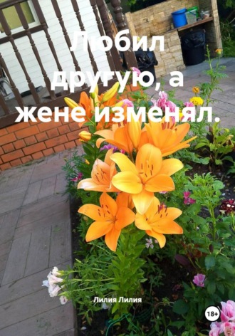 Лилия Лилия. Любил другую, а жене изменял.