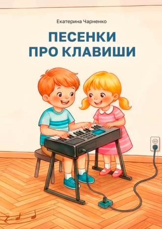 Песенки про клавиши. Методическое пособие для преподавателей фортепиано. Екатерина Чарненко