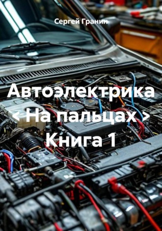 Автоэлектрика < На пальцах > Книга 1. Сергей Гранин