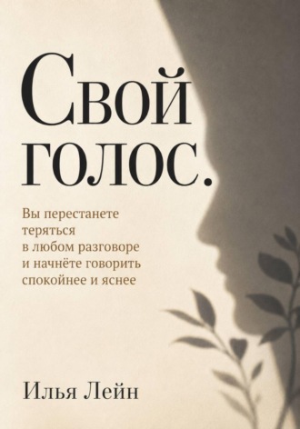 Свой голос. Вы перестанете теряться в любом разговоре и начнёте говорить спокойнее и яснее. Илья Лейн