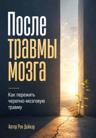 Рон Дейкар. После травмы мозга. Как пережить черепно-мозговую травму