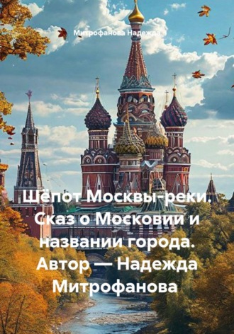 Митрофанова Надежда. Шёпот Москвы-реки. Сказ о Московии и названии города. Автор — Надежда Митрофанова