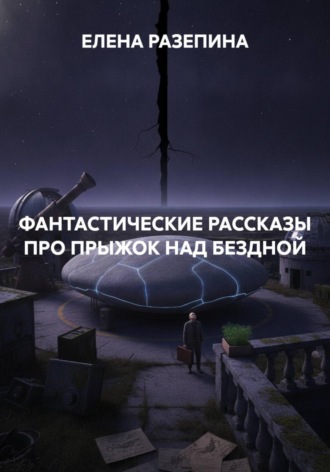 ЕЛЕНА РАЗЕПИНА. ФАНТАСТИЧЕСКИЕ РАССКАЗЫ ПРО ПРЫЖОК НАД БЕЗДНОЙ