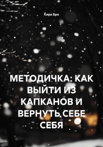 Кира Бро. МЕТОДИЧКА: КАК ВЫЙТИ ИЗ КАПКАНОВ И ВЕРНУТЬ СЕБЕ СЕБЯ