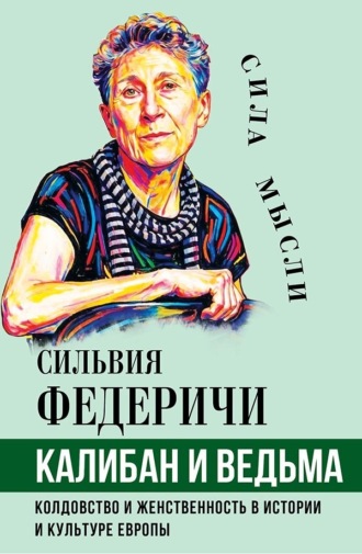 Калибан и ведьма. Колдовство и женственность в истории и культуре Европы. Сильвия Федеричи