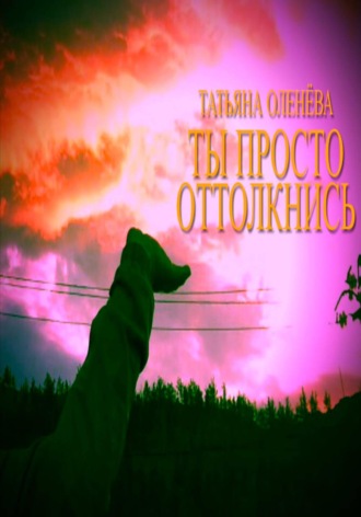 Ты просто оттолкнись. Татьяна Оленёва