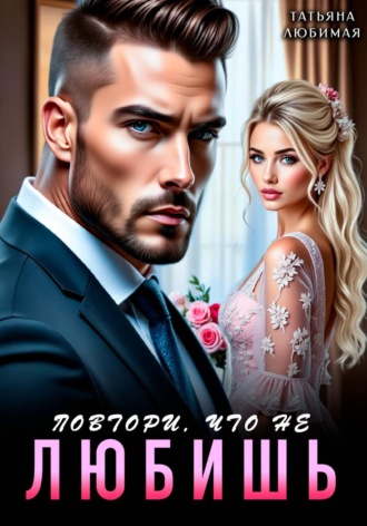 Повтори, что не любишь. Татьяна Любимая