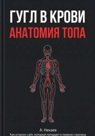 Гугл в крови. Анатомия ТОПа. Андрей Сергеевич Нехаев