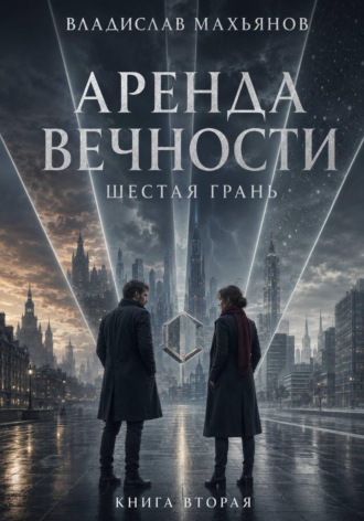 Владислав Махьянов. Аренда вечности. Шестая грань.