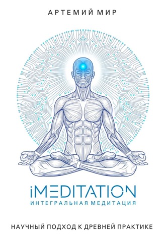 Артемий Мир. iMeditation. Интегральная медитация – научный подход к древней практике