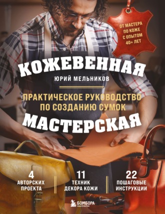 Юрий Мельников. Кожевенная мастерская. Техники художественной обработки кожи. Практическое руководство по созданию сумок