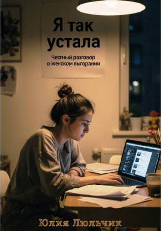 Юлия Люльчик. Я так устала. Честный разговор о женском выгорании
