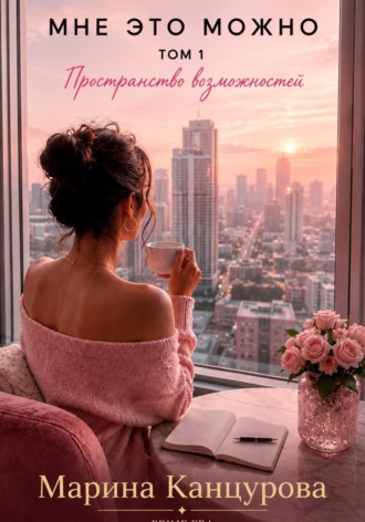 Марина Канцурова. Мне это можно. Том 1. Пространство возможностей