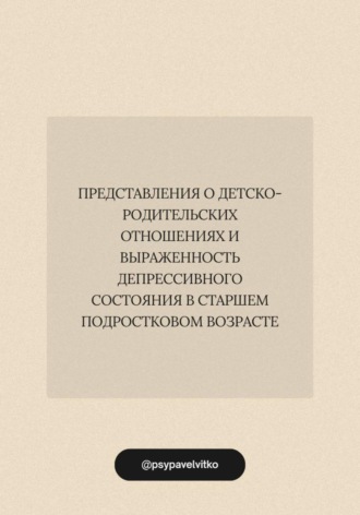 Павел Витко. Представления о детско-родительских отношениях и выраженность депрессивного состояния в старшем подростковом возрасте