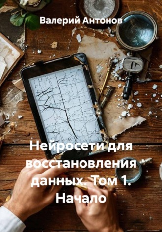 Нейросети для восстановления данных. Том 1. Начало. Валерий Антонов